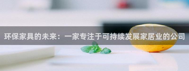 杏耀代理官网：环保家具的未来：一家专注于可持续发展家居业的公