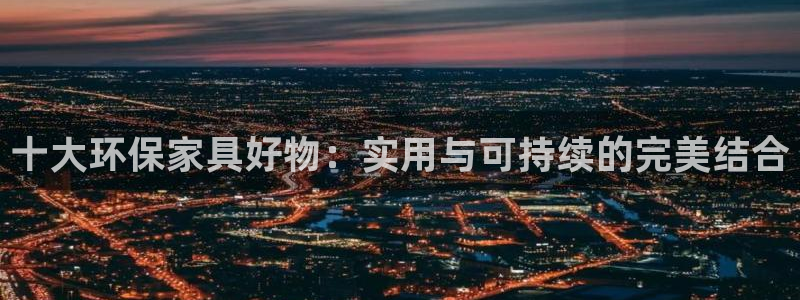 杏耀注册登入：十大环保家具好物：实用与可持续的完美结合