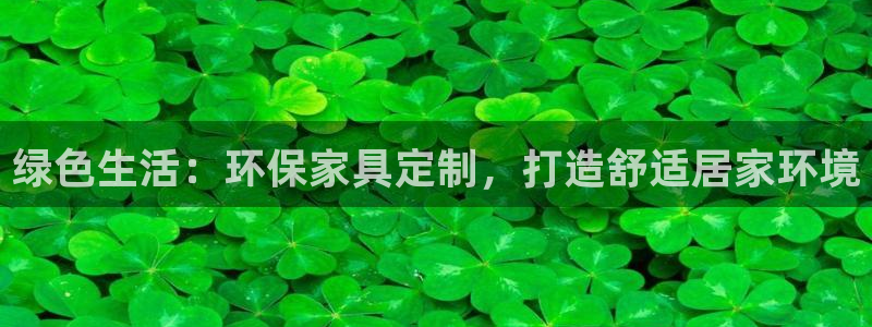 杏耀平台注册流程：绿色生活：环保家具定制，打造舒适居家环境