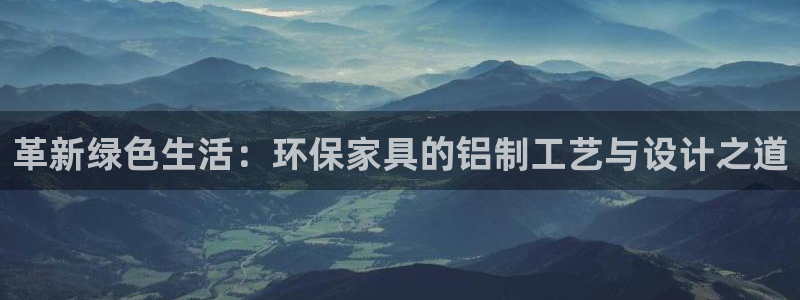 杏耀客户端登陆：革新绿色生活：环保家具的铝制工艺与设计之道
