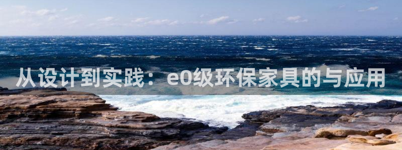 杏耀平台测：从设计到实践：e0级环保家具的与应用