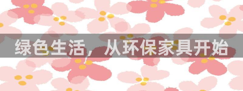 杏耀平台官方登陆：绿色生活，从环保家具开始