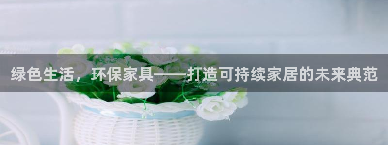杏耀登陆网站：绿色生活，环保家具——打造可持续家居的未来典范