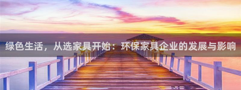 杏耀平台手机下载：绿色生活，从选家具开始：环保家具企业的发展