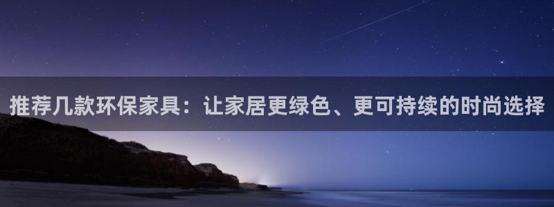 杏耀平台主管：推荐几款环保家具：让家居更绿色、更可持续的时尚