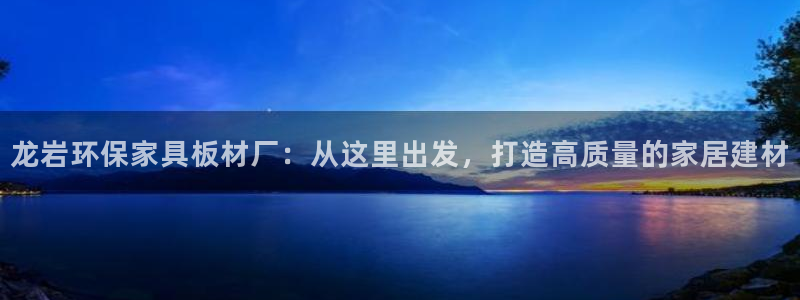 杏耀平台登录方式：龙岩环保家具板材厂：从这里出发，打造高质量