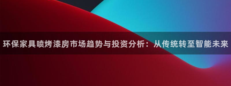 杏耀主管qq：环保家具喷烤漆房市场趋势与投资分析：从传统转至