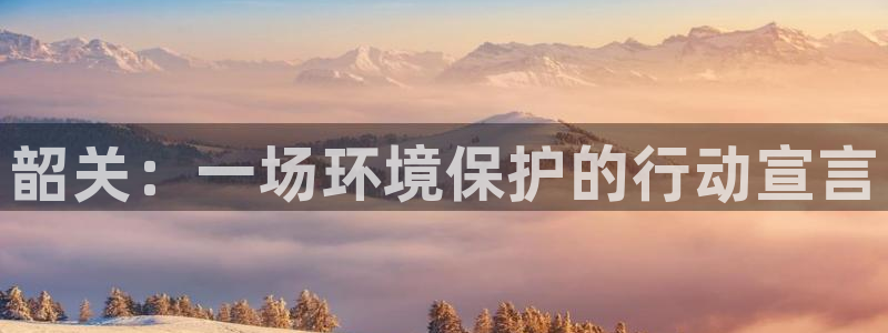 杏耀平台首页登录：韶关：一场环境保护的行动宣言