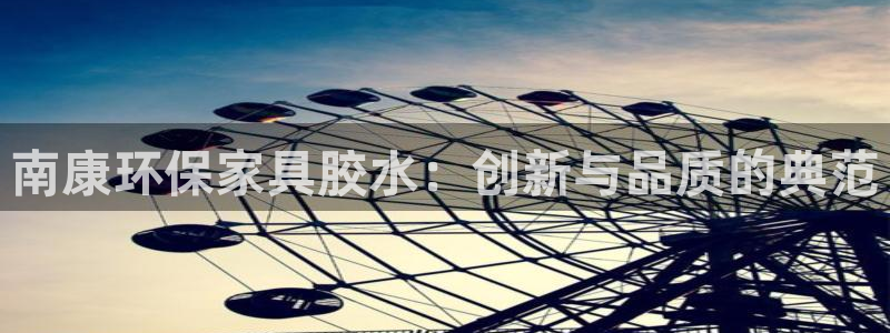 杏耀平台注册入口：南康环保家具胶水：创新与品质的典范