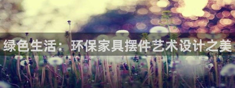 杏耀平台开户：绿色生活：环保家具摆件艺术设计之美