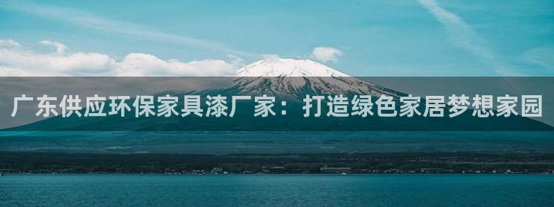 杏耀平台首页登录：广东供应环保家具漆厂家：打造绿色家居梦想家