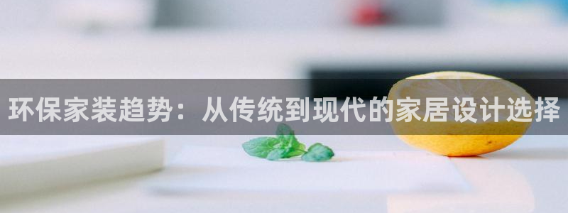 杏耀平台首页：环保家装趋势：从传统到现代的家居设计选择