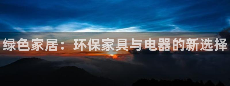 杏耀登入测速：绿色家居：环保家具与电器的新选择