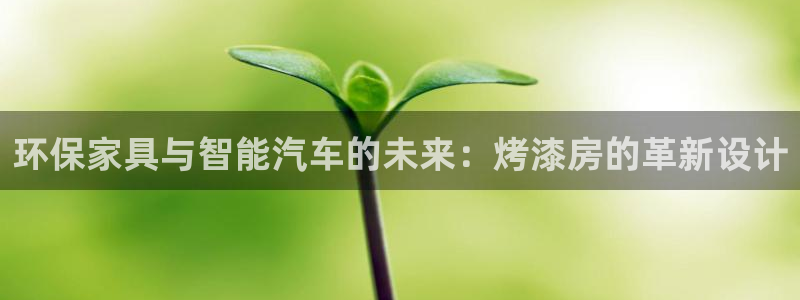 杏耀注册地址：环保家具与智能汽车的未来：烤漆房的革新设计
