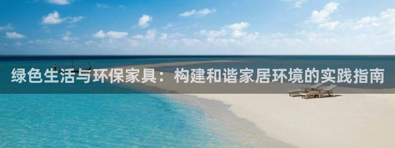 杏耀平台注册代理：绿色生活与环保家具：构建和谐家居环境的实践