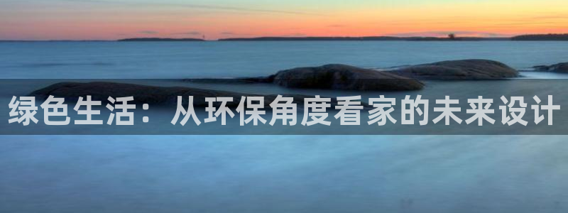 杏耀注册登录官网：绿色生活：从环保角度看家的未来设计