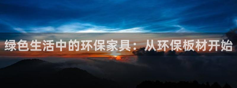 杏耀平台登录网址：绿色生活中的环保家具：从环保板材开始