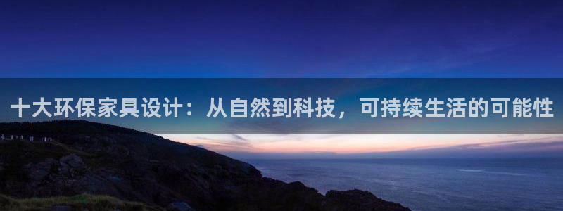 杏耀平台指定：十大环保家具设计：从自然到科技，可持续生活的可