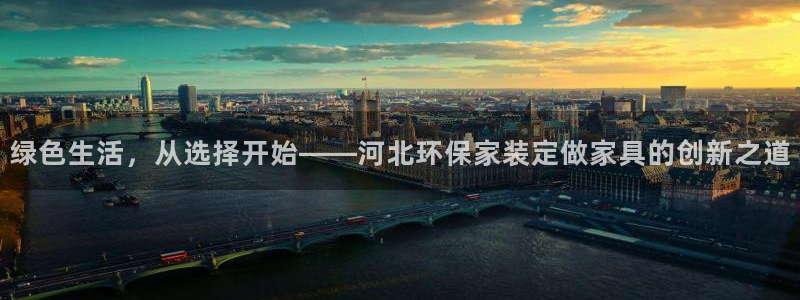 杏耀平台测：绿色生活，从选择开始——河北环保家装定做家具的创