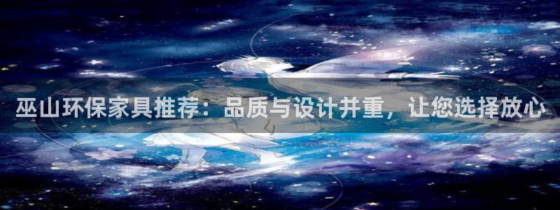 杏耀注册登入：巫山环保家具推荐：品质与设计并重，让您选择放心