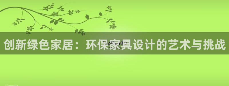 杏耀官方注册中心：创新绿色家居：环保家具设计的艺术与挑战