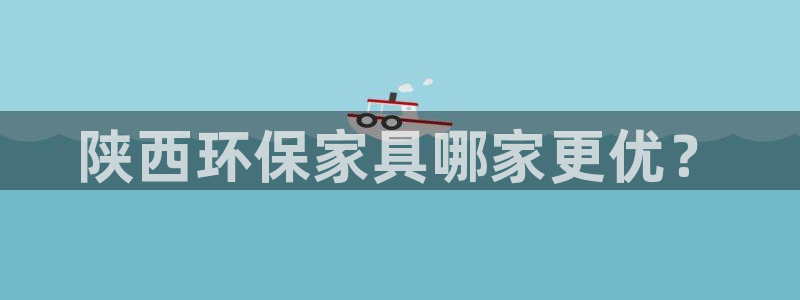 杏耀平台可以提款吗：陕西环保家具哪家更优？