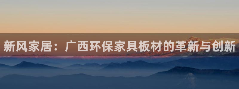 杏耀平台官网登录：新风家居：广西环保家具板材的革新与创新