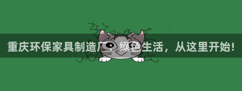杏耀平台测速登陆：重庆环保家具制造厂：绿色生活，从这里开始!