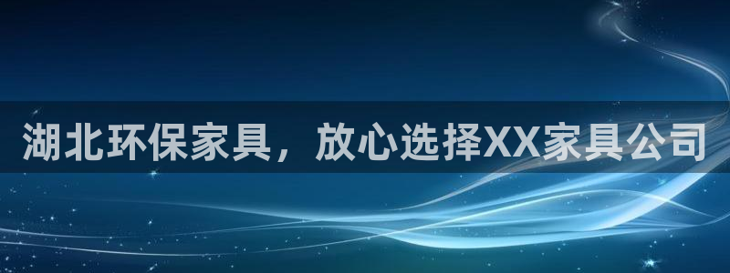 杏耀官方测速：湖北环保家具，放心选择XX家具公司