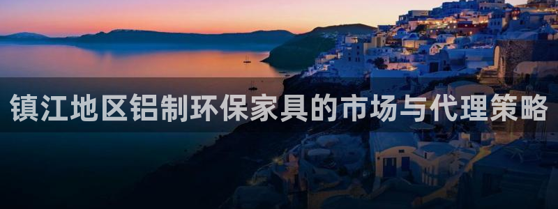杏耀平台注册：镇江地区铝制环保家具的市场与代理策略