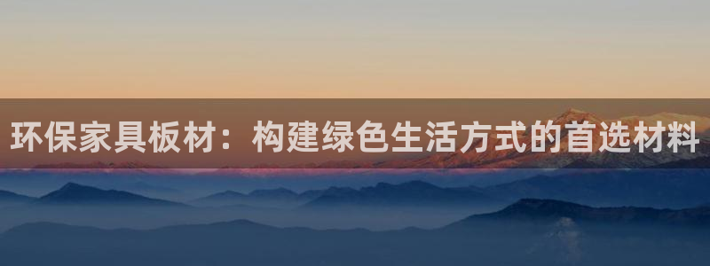 杏耀平台分红：环保家具板材：构建绿色生活方式的首选材料