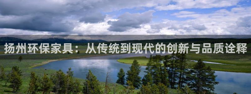 杏耀平台注册：扬州环保家具：从传统到现代的创新与品质诠释