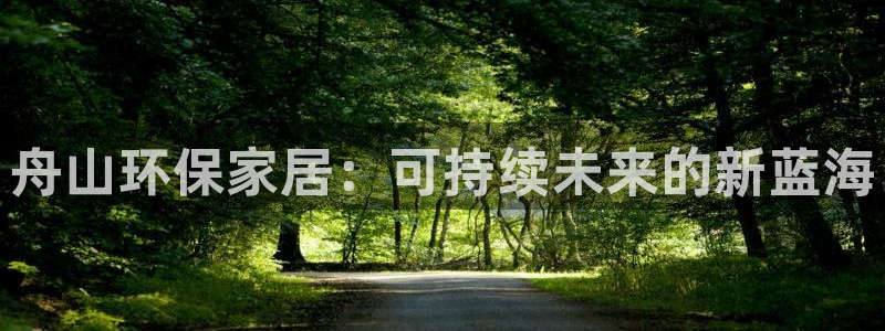 杏耀注册平台官网：舟山环保家居：可持续未来的新蓝海