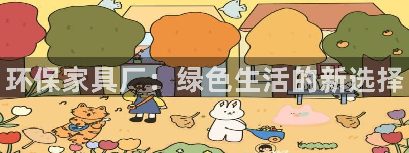 杏耀官网注册地址：环保家具厂：绿色生活的新选择