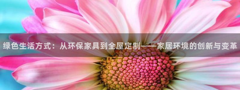 杏耀平台手机下载：绿色生活方式：从环保家具到全屋定制——家居