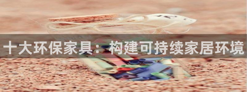 杏耀平台注册会员：十大环保家具：构建可持续家居环境